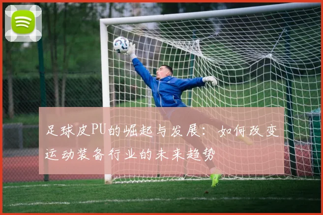 足球皮PU的崛起与发展：如何改变运动装备行业的未来趋势