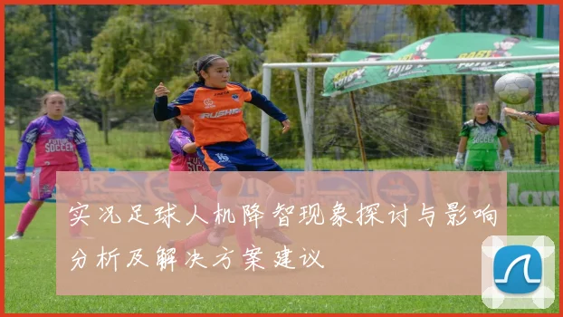 实况足球人机降智现象探讨与影响分析及解决方案建议