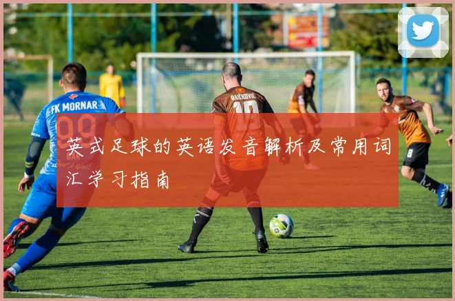 英式足球的英语发音解析及常用词汇学习指南