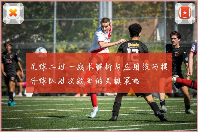 足球二过一战术解析与应用技巧提升球队进攻效率的关键策略