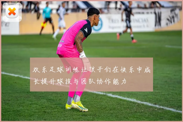欢乐足球训练让孩子们在快乐中成长提升球技与团队协作能力