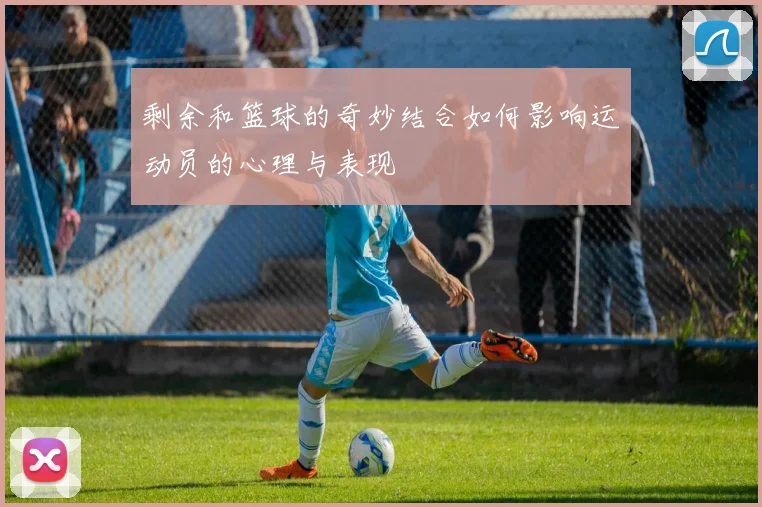 剩余和篮球的奇妙结合如何影响运动员的心理与表现