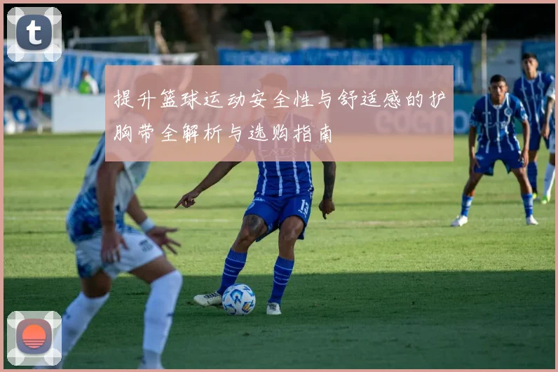 提升篮球运动安全性与舒适感的护胸带全解析与选购指南